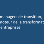 Les managers de transition, un moteur de la transformation des entreprises
